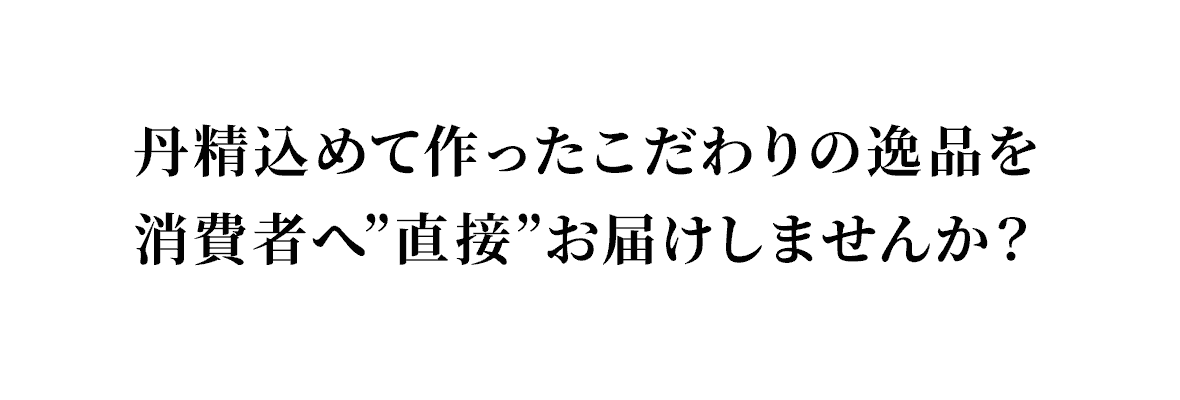 丹精込めて作ったこだわりの逸品を消費者へ”直接”お届けしませんか？